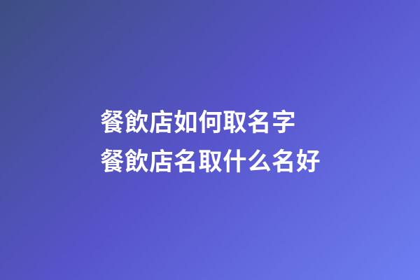 餐飲店如何取名字 餐飲店名取什么名好-第1張-店鋪起名-玄機派